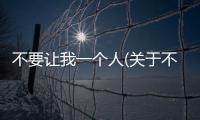 不要讓我一個人(關于不要讓我一個人簡述)