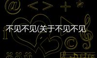 不見不見(關于不見不見簡述)