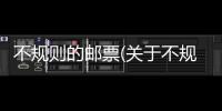 不規則的郵票(關于不規則的郵票簡述)