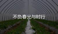 不負(fù)春光與時(shí)行