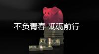 不負(fù)青春 砥礪前行