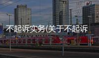 不起訴實務(關于不起訴實務簡述)