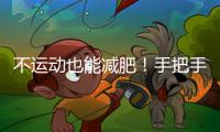 不運動也能減肥！手把手教你，不流汗不節(jié)食，每周瘦 0.8 kg