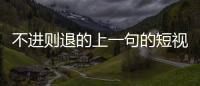 不進則退的上一句的短視頻（不進則退的上一句）