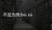 不足為憑(bù zú wéi píng)到底是怎么回事?