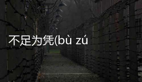 不足為憑(bù zú wéi píng)到底是怎么回事?