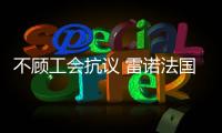 不顧工會抗議 雷諾法國弗林斯工廠將停產(chǎn)