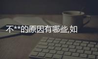 不**的原因有哪些,如何治療不**問題