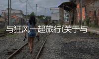 與狂風(fēng)一起旅行(關(guān)于與狂風(fēng)一起旅行簡(jiǎn)述)