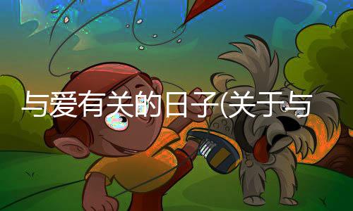 與愛有關(guān)的日子(關(guān)于與愛有關(guān)的日子簡述)