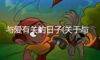 與愛有關(guān)的日子(關(guān)于與愛有關(guān)的日子簡述)