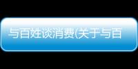 與百姓談消費(關于與百姓談消費簡述)