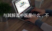 與其解讀中醫是什么，不如想想中醫發展需要什么