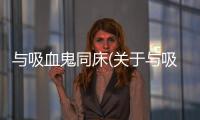 與吸血鬼同床(關于與吸血鬼同床簡述)