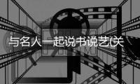 與名人一起說書說藝(關于與名人一起說書說藝簡述)