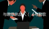 與君歌執劍人（《與君歌》改編自小說《劍器行》）