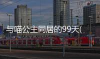 與喵公主同居的99天(關于與喵公主同居的99天簡述)