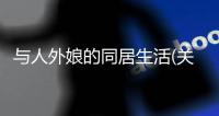 與人外娘的同居生活(關于與人外娘的同居生活簡述)