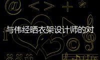 與偉經(jīng)曬衣架設(shè)計師的對話 感受生活的小確幸