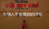 與情人不舍離別的詩句  與情人不舍離別的詩句是什么