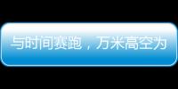 與時間賽跑，萬米高空為生命護航