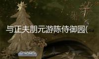 與正夫朋元游陳侍御園(關于與正夫朋元游陳侍御園簡述)