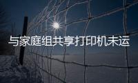 與家庭組共享打印機未運行怎么解決（打印機未與家庭組共享怎么解決）