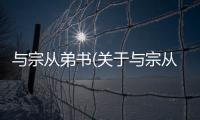 與宗從弟書(關(guān)于與宗從弟書簡(jiǎn)述)