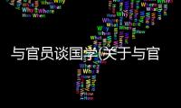 與官員談國學(xué)(關(guān)于與官員談國學(xué)簡(jiǎn)述)