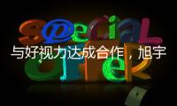 與好視力達(dá)成合作，旭宇“LED健康照明”布局再升級(jí)