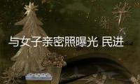 與女子親密照曝光 民進(jìn)黨愛妻立委深夜回應(yīng)
