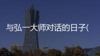 與弘一大師對話的日子(關于與弘一大師對話的日子簡述)