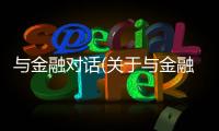 與金融對話(關于與金融對話簡述)