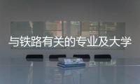 與鐵路有關(guān)的專業(yè)及大學(xué)，鐵路專業(yè)最好的大學(xué)