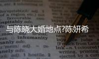 與陳曉大婚地點?陳妍希四次元回應(yīng):外太空【娛樂新聞】風(fēng)尚中國網(wǎng)