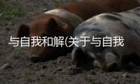 與自我和解(關(guān)于與自我和解簡(jiǎn)述)