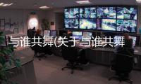 與誰共舞(關于與誰共舞簡述)