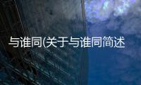 與誰同(關于與誰同簡述)
