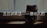 丑丑講笑話——最動人的笑話(關于丑丑講笑話——最動人的笑話簡述)