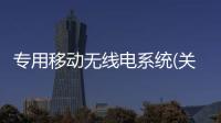 專用移動無線電系統(關于專用移動無線電系統簡述)