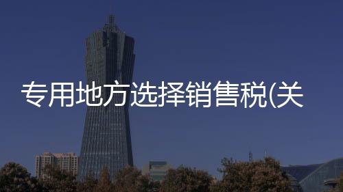 專用地方選擇銷售稅(關于專用地方選擇銷售稅簡述)