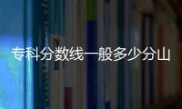 專科分數線一般多少分山西（專科分數線一般多少分）