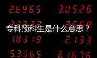 專科預科生是什么意思？ 大專預科班什么意思