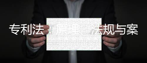 專利法：原理、法規(guī)與案例(關(guān)于專利法：原理、法規(guī)與案例簡述)