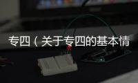 專(zhuān)四（關(guān)于專(zhuān)四的基本情況說(shuō)明介紹）