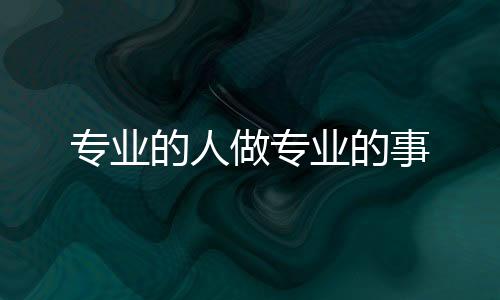 專業的人做專業的事