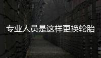 專業(yè)人員是這樣更換輪胎的，你看過嗎