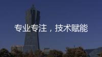 專業專注，技術賦能