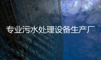 專業污水處理設備生產廠家帶你了解（生活污水處理設備）