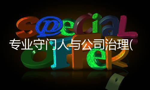 專業(yè)守門人與公司治理(關于專業(yè)守門人與公司治理簡述)